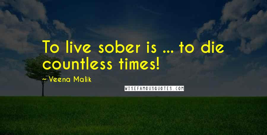 Veena Malik Quotes: To live sober is ... to die countless times!