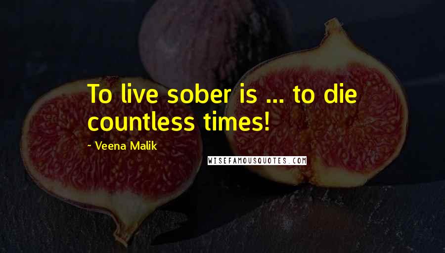 Veena Malik Quotes: To live sober is ... to die countless times!