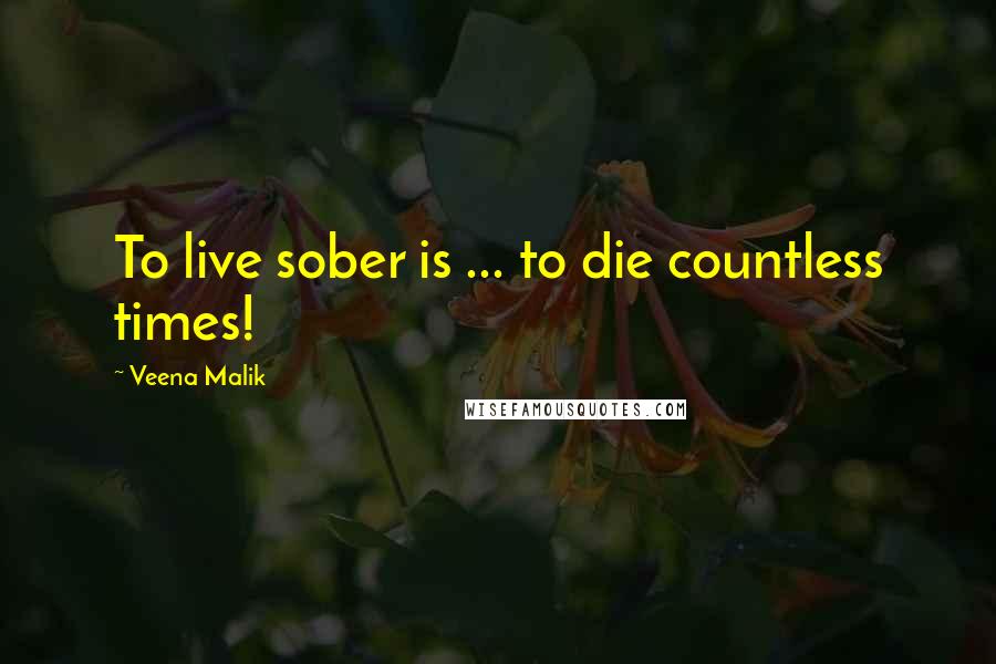 Veena Malik Quotes: To live sober is ... to die countless times!