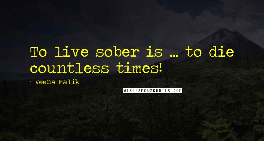 Veena Malik Quotes: To live sober is ... to die countless times!