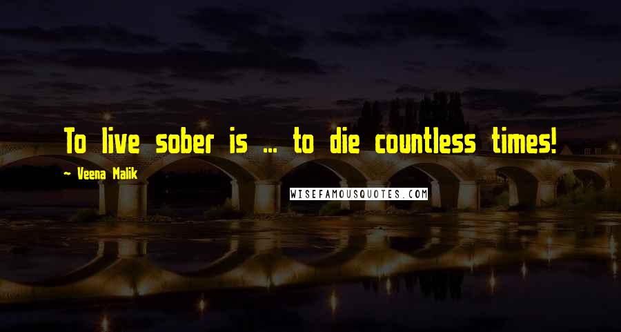 Veena Malik Quotes: To live sober is ... to die countless times!