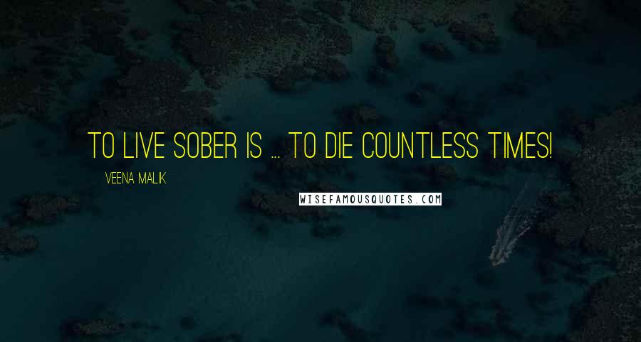 Veena Malik Quotes: To live sober is ... to die countless times!