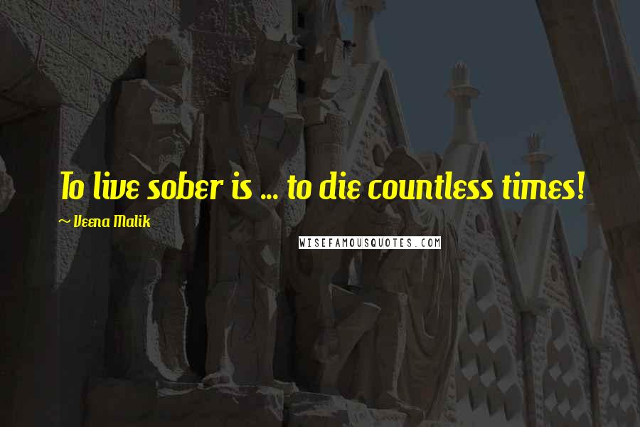 Veena Malik Quotes: To live sober is ... to die countless times!