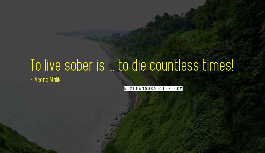 Veena Malik Quotes: To live sober is ... to die countless times!