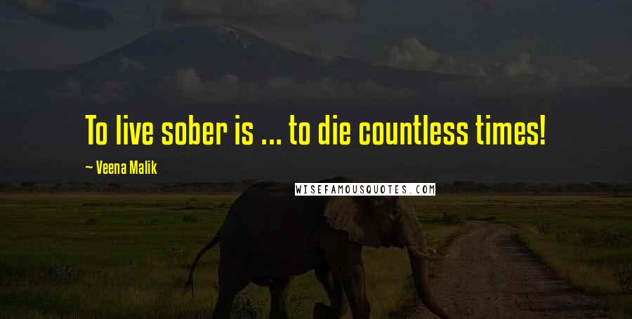 Veena Malik Quotes: To live sober is ... to die countless times!