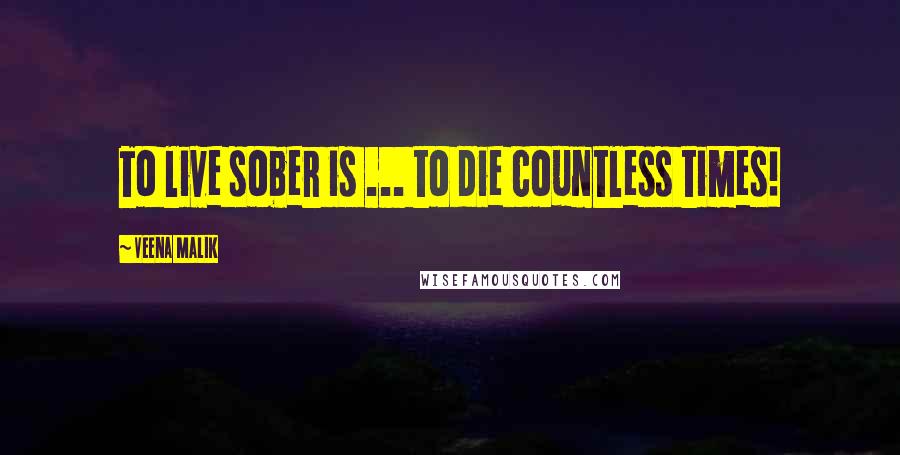 Veena Malik Quotes: To live sober is ... to die countless times!