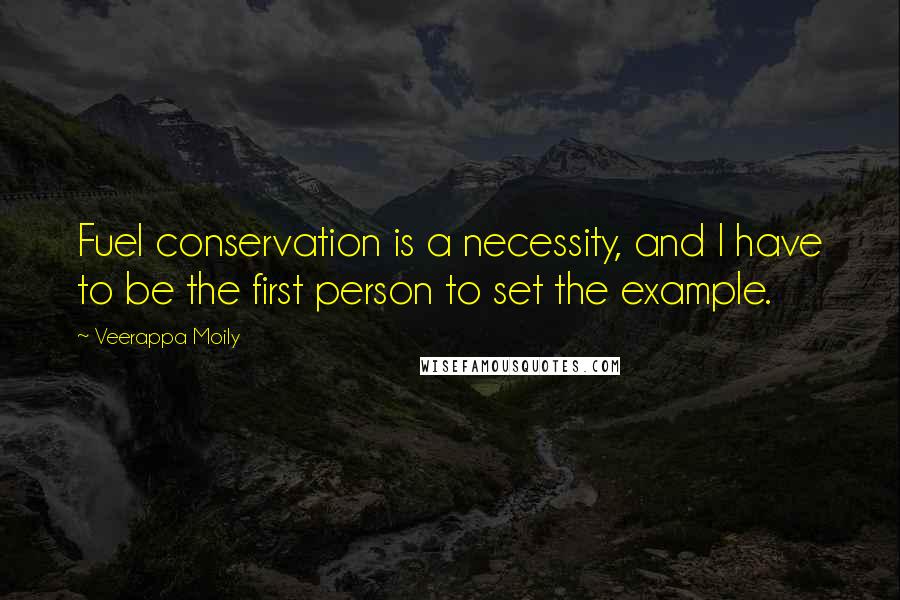 Veerappa Moily Quotes: Fuel conservation is a necessity, and I have to be the first person to set the example.