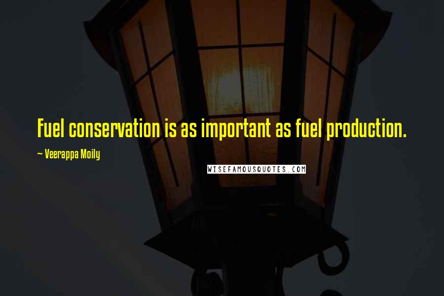 Veerappa Moily Quotes: Fuel conservation is as important as fuel production.