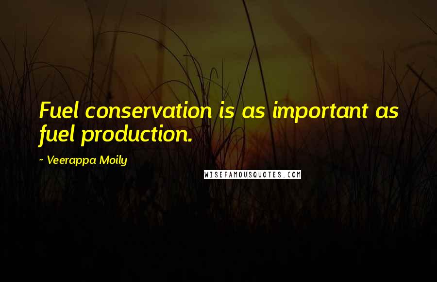 Veerappa Moily Quotes: Fuel conservation is as important as fuel production.