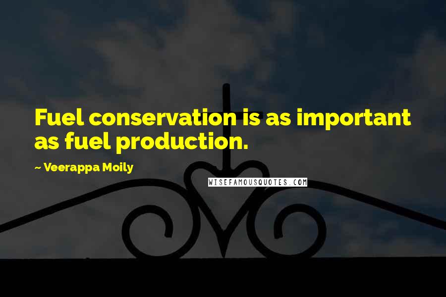 Veerappa Moily Quotes: Fuel conservation is as important as fuel production.