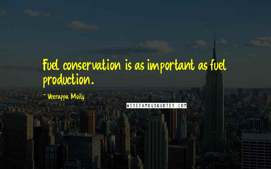 Veerappa Moily Quotes: Fuel conservation is as important as fuel production.