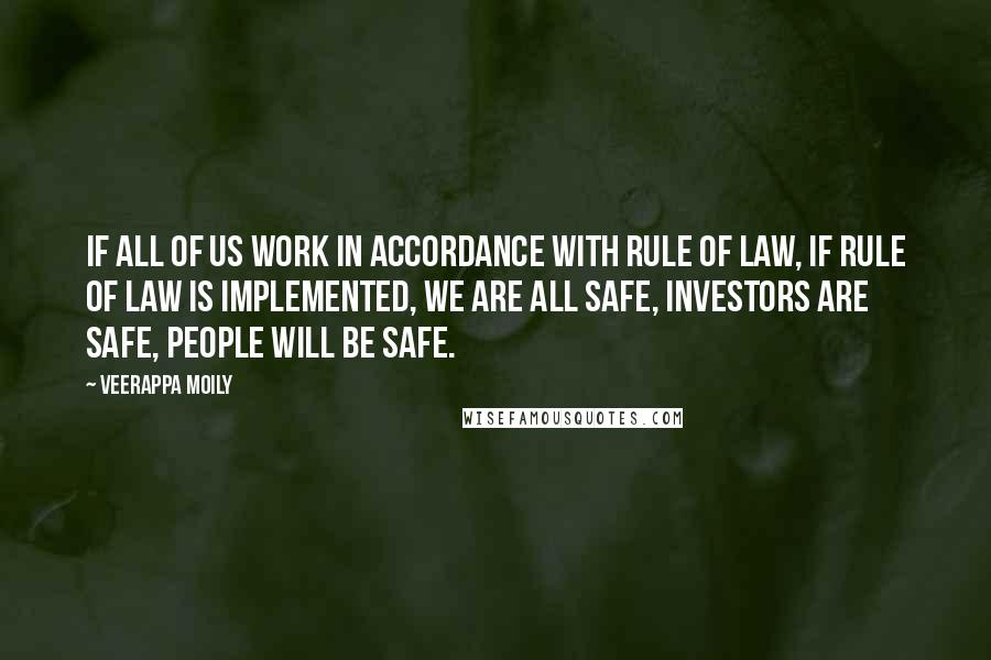 Veerappa Moily Quotes: If all of us work in accordance with rule of law, if rule of law is implemented, we are all safe, investors are safe, people will be safe.