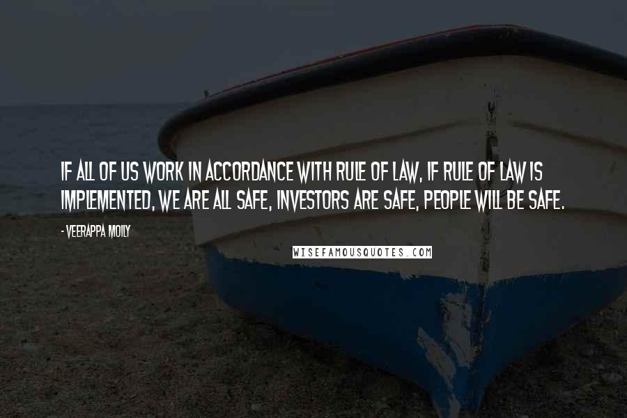 Veerappa Moily Quotes: If all of us work in accordance with rule of law, if rule of law is implemented, we are all safe, investors are safe, people will be safe.