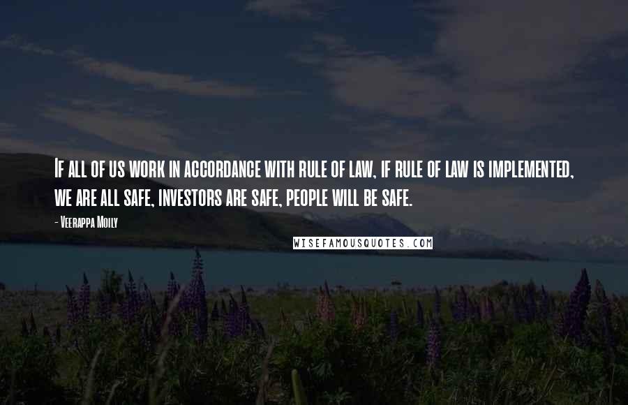 Veerappa Moily Quotes: If all of us work in accordance with rule of law, if rule of law is implemented, we are all safe, investors are safe, people will be safe.