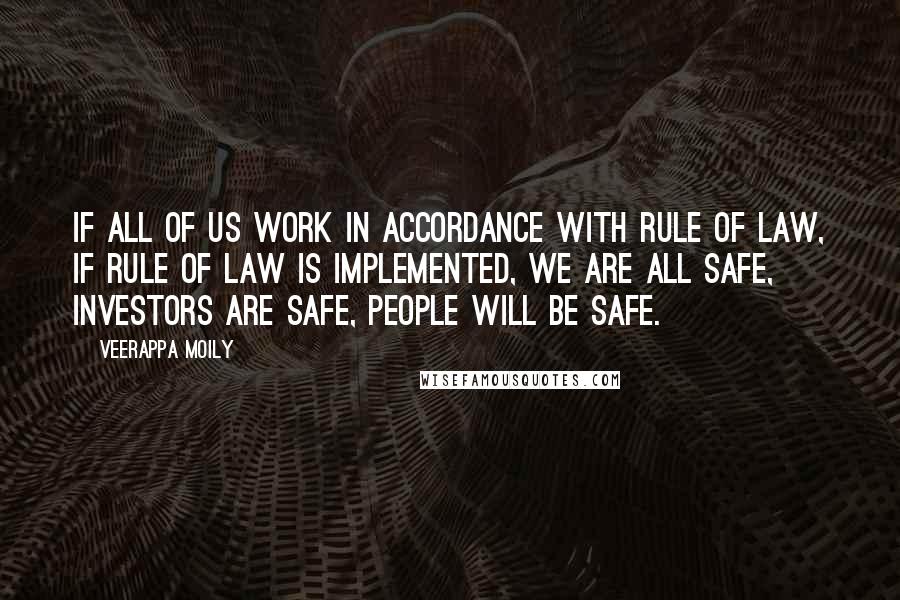 Veerappa Moily Quotes: If all of us work in accordance with rule of law, if rule of law is implemented, we are all safe, investors are safe, people will be safe.