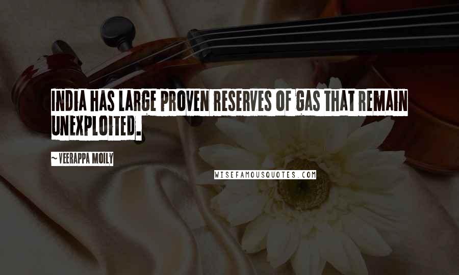 Veerappa Moily Quotes: India has large proven reserves of gas that remain unexploited.