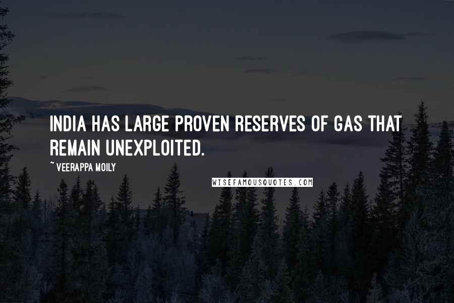 Veerappa Moily Quotes: India has large proven reserves of gas that remain unexploited.
