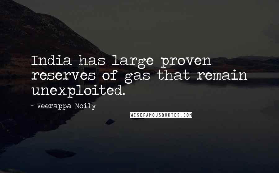 Veerappa Moily Quotes: India has large proven reserves of gas that remain unexploited.