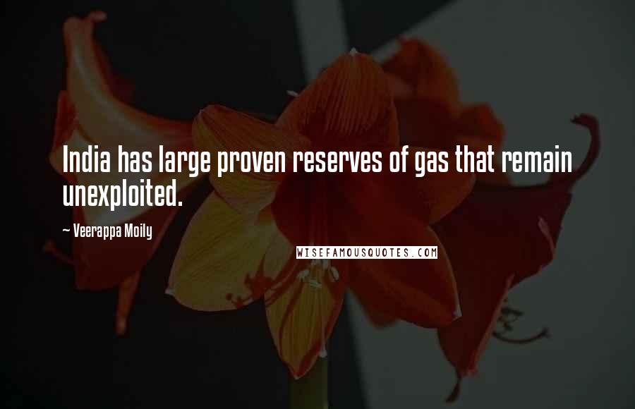 Veerappa Moily Quotes: India has large proven reserves of gas that remain unexploited.