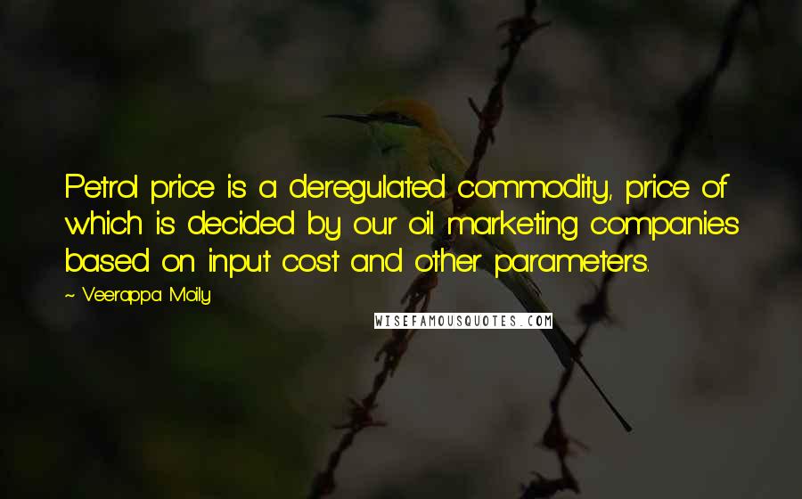 Veerappa Moily Quotes: Petrol price is a deregulated commodity, price of which is decided by our oil marketing companies based on input cost and other parameters.