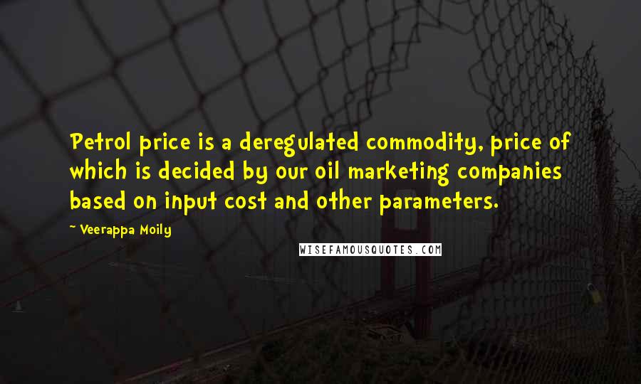 Veerappa Moily Quotes: Petrol price is a deregulated commodity, price of which is decided by our oil marketing companies based on input cost and other parameters.