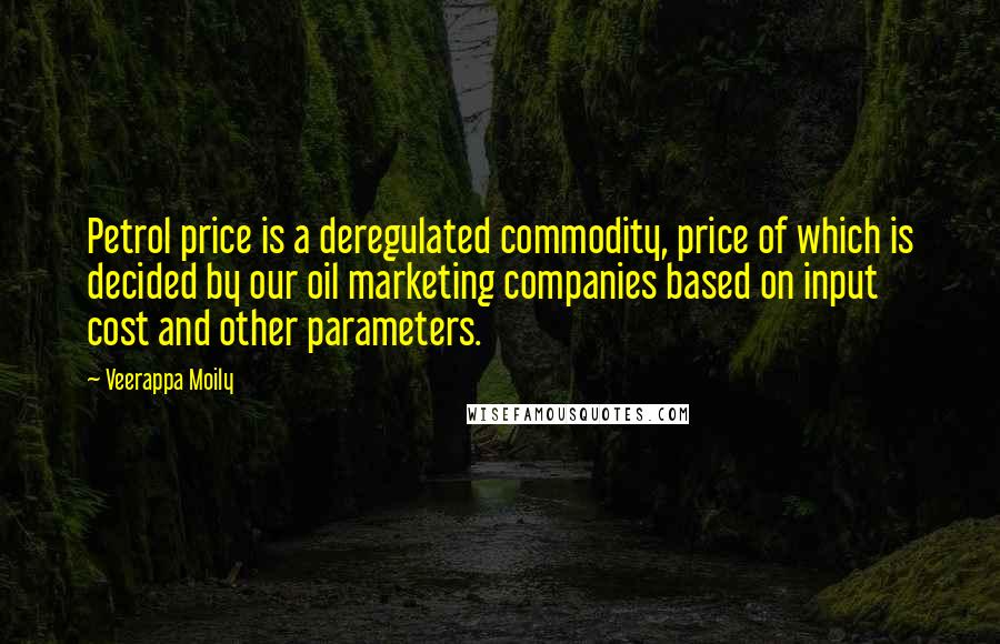 Veerappa Moily Quotes: Petrol price is a deregulated commodity, price of which is decided by our oil marketing companies based on input cost and other parameters.