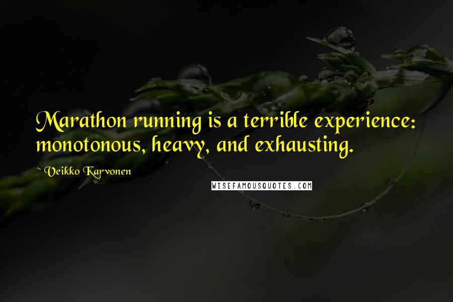 Veikko Karvonen Quotes: Marathon running is a terrible experience: monotonous, heavy, and exhausting.