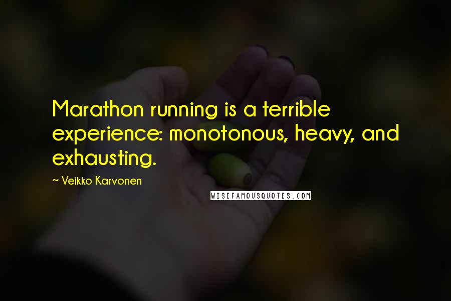 Veikko Karvonen Quotes: Marathon running is a terrible experience: monotonous, heavy, and exhausting.