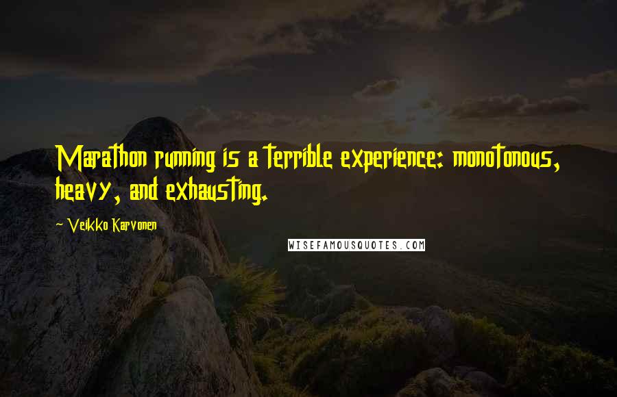 Veikko Karvonen Quotes: Marathon running is a terrible experience: monotonous, heavy, and exhausting.