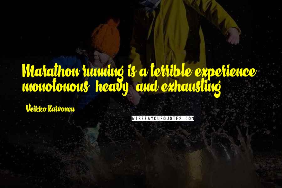 Veikko Karvonen Quotes: Marathon running is a terrible experience: monotonous, heavy, and exhausting.