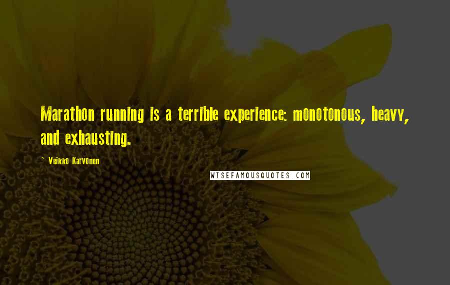 Veikko Karvonen Quotes: Marathon running is a terrible experience: monotonous, heavy, and exhausting.