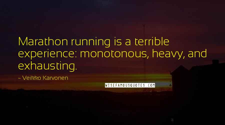 Veikko Karvonen Quotes: Marathon running is a terrible experience: monotonous, heavy, and exhausting.