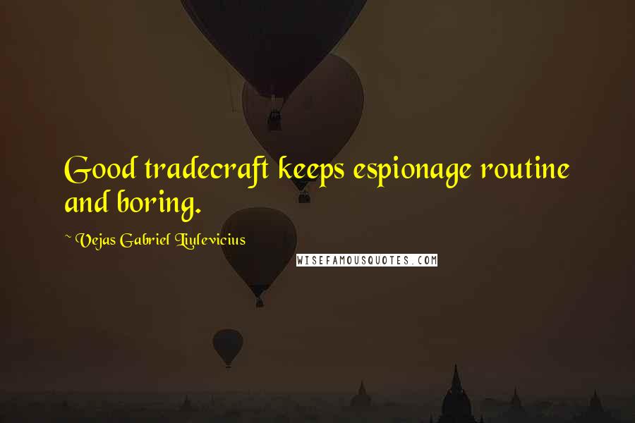 Vejas Gabriel Liulevicius Quotes: Good tradecraft keeps espionage routine and boring.