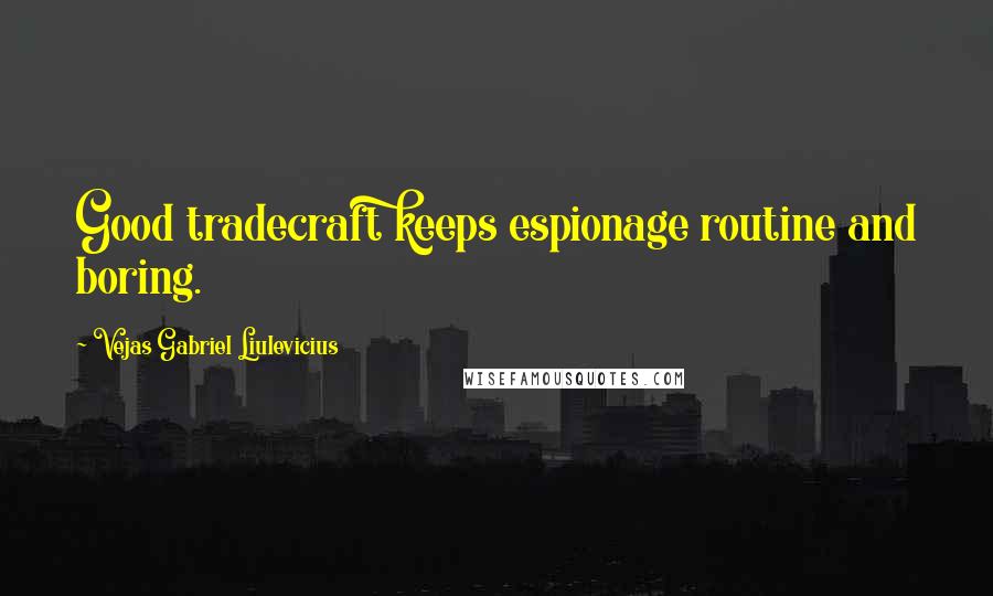 Vejas Gabriel Liulevicius Quotes: Good tradecraft keeps espionage routine and boring.