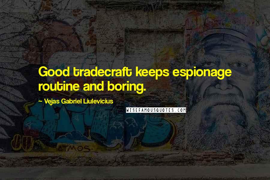 Vejas Gabriel Liulevicius Quotes: Good tradecraft keeps espionage routine and boring.