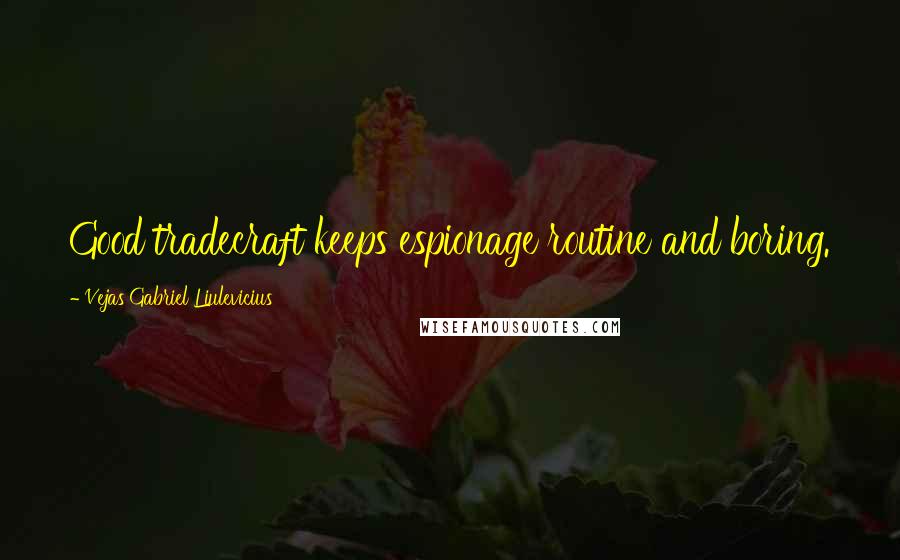 Vejas Gabriel Liulevicius Quotes: Good tradecraft keeps espionage routine and boring.