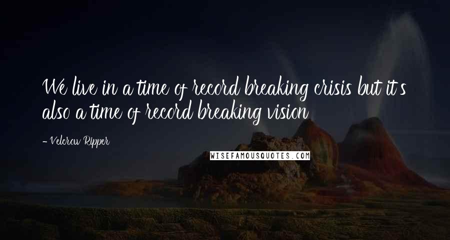 Velcrow Ripper Quotes: We live in a time of record breaking crisis but it's also a time of record breaking vision