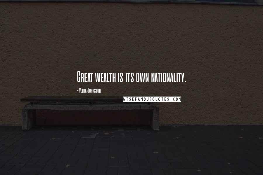 Velda Johnston Quotes: Great wealth is its own nationality.