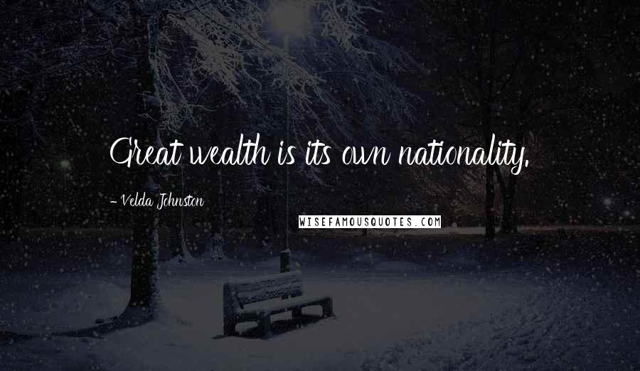 Velda Johnston Quotes: Great wealth is its own nationality.