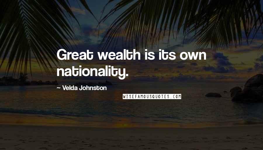 Velda Johnston Quotes: Great wealth is its own nationality.