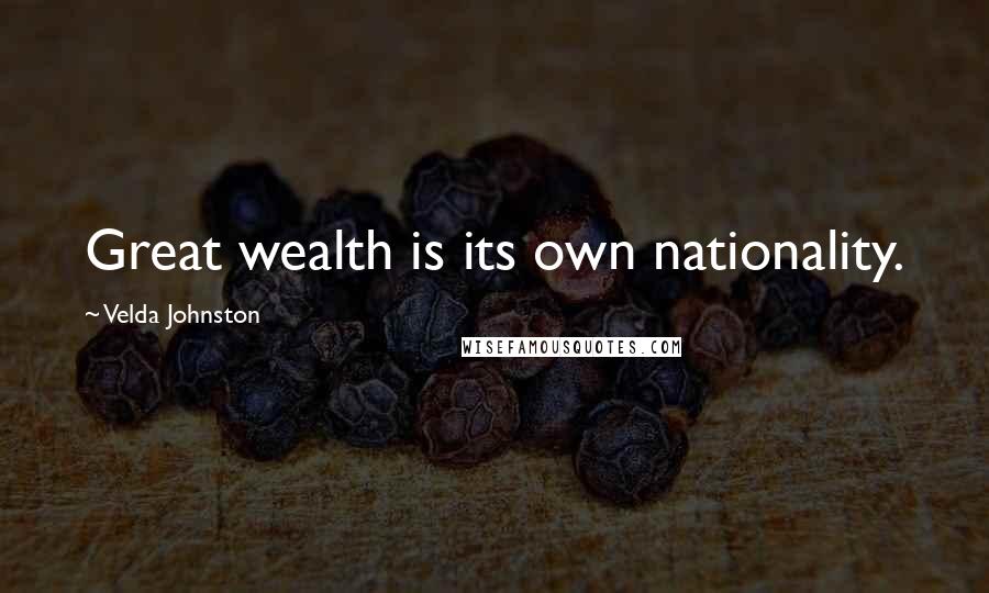 Velda Johnston Quotes: Great wealth is its own nationality.