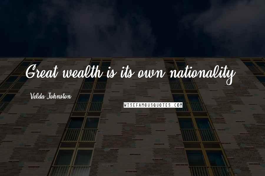 Velda Johnston Quotes: Great wealth is its own nationality.