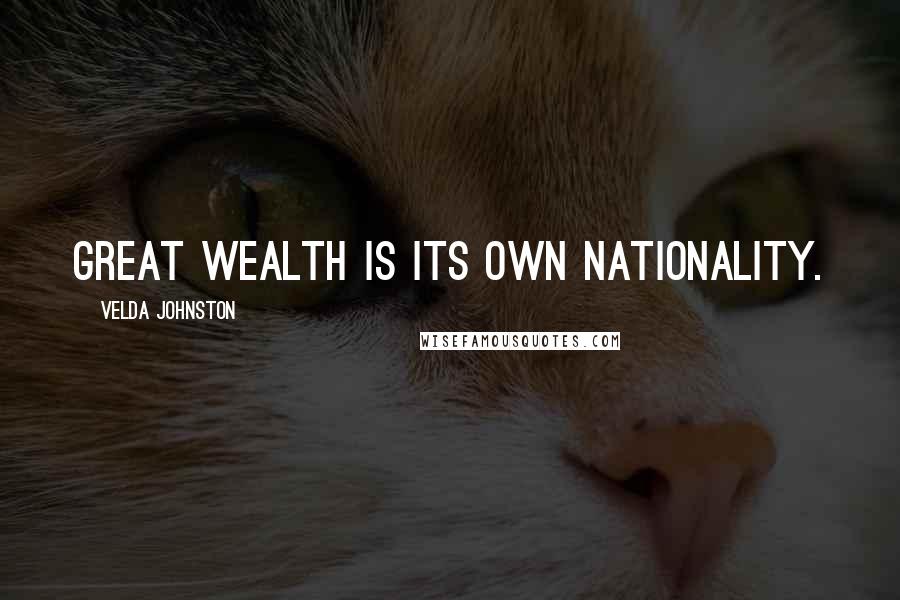 Velda Johnston Quotes: Great wealth is its own nationality.