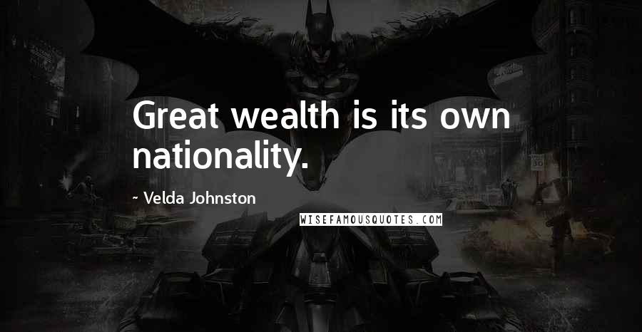 Velda Johnston Quotes: Great wealth is its own nationality.