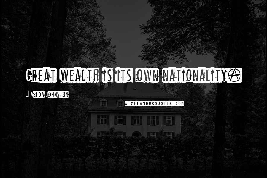 Velda Johnston Quotes: Great wealth is its own nationality.