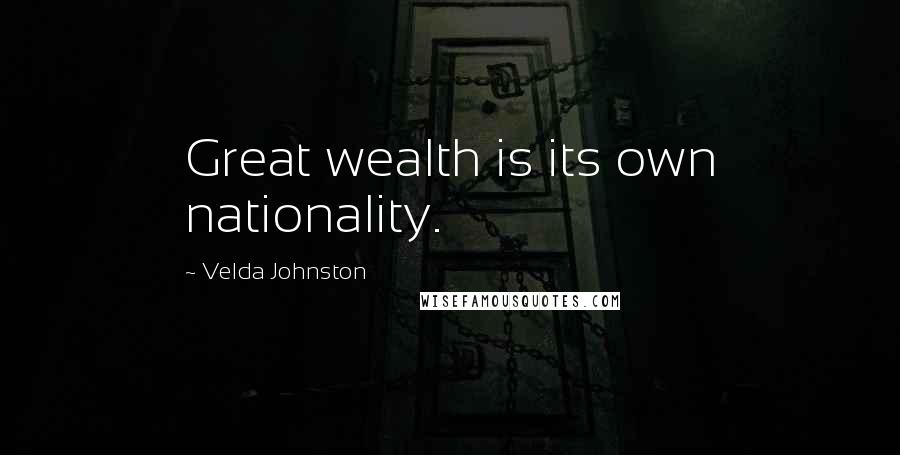 Velda Johnston Quotes: Great wealth is its own nationality.