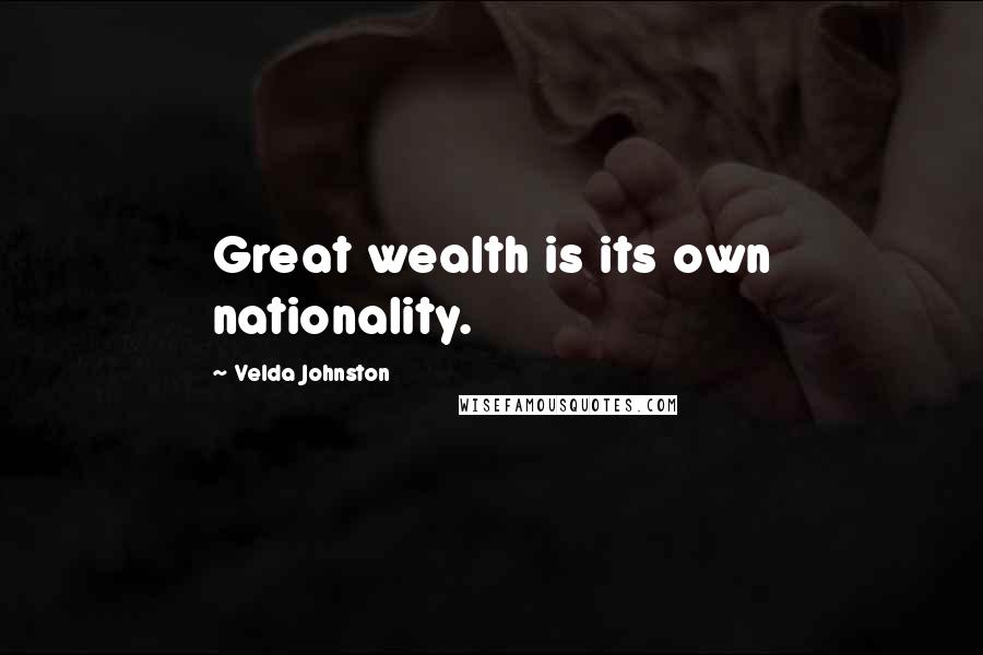 Velda Johnston Quotes: Great wealth is its own nationality.