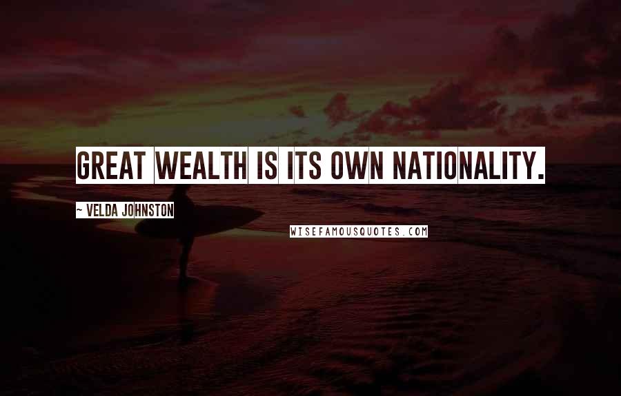 Velda Johnston Quotes: Great wealth is its own nationality.