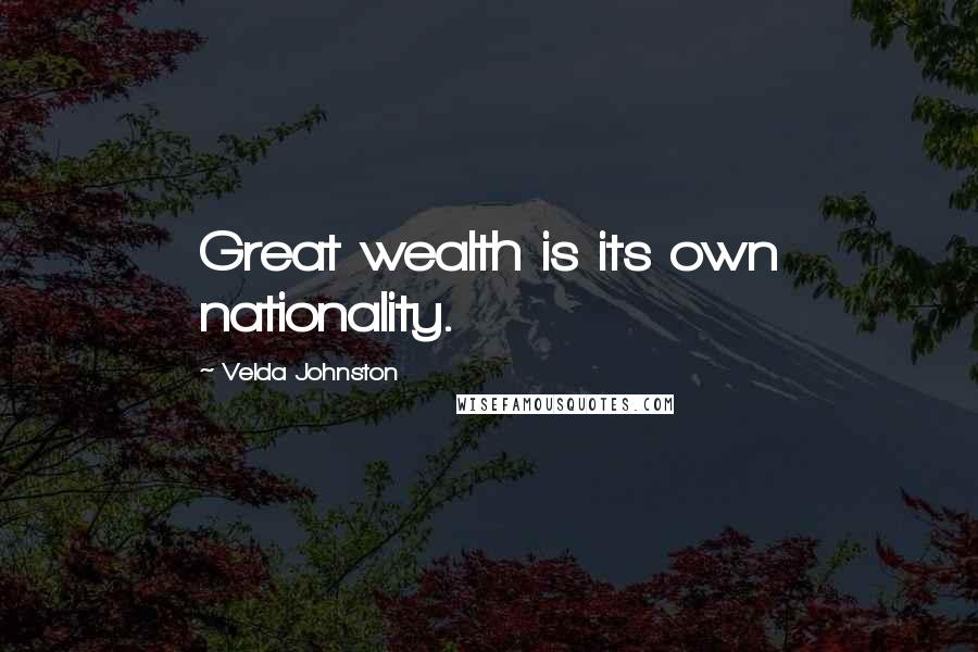 Velda Johnston Quotes: Great wealth is its own nationality.