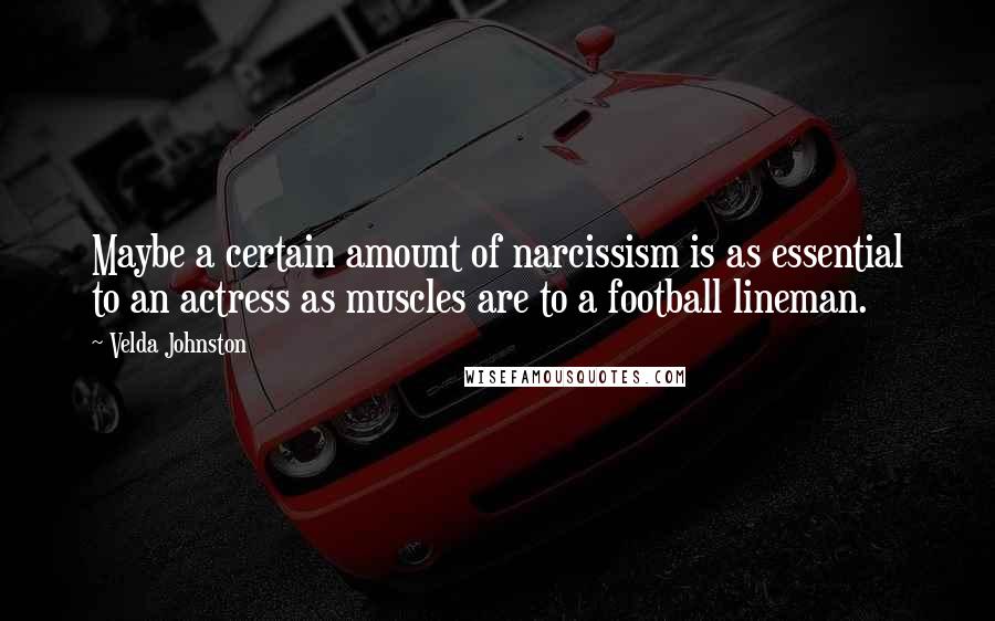 Velda Johnston Quotes: Maybe a certain amount of narcissism is as essential to an actress as muscles are to a football lineman.